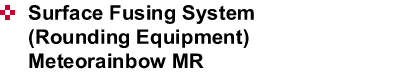Surface Fusing System (Rounding Equipment)Meteorainbow MR
