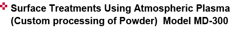 SURFACE TREATMENTS USING ATMOSPHERIC PLASM (Custom processing of Powder) MODEL MD-300